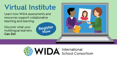 graphic of people with text that says Virtual Institute Learn how WIDA assessments and resources support collaborative teaching and learning. Discover what your multilingual learners can do! Register Now